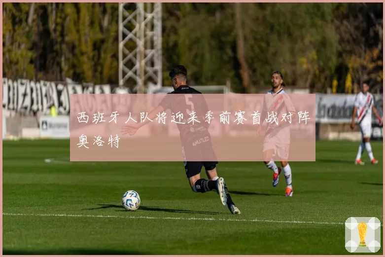 西班牙人队将迎来季前赛首战对阵奥洛特