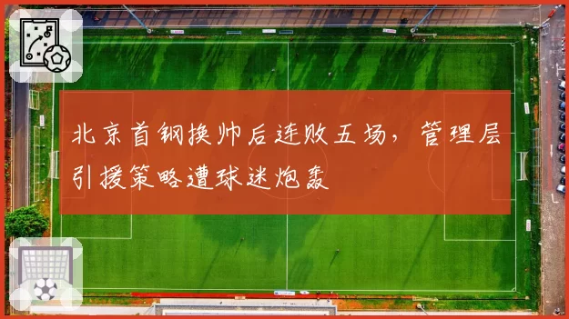 北京首钢换帅后连败五场，管理层引援策略遭球迷炮轰