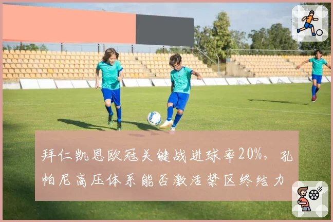 拜仁凯恩欧冠关键战进球率20%，孔帕尼高压体系能否激活禁区终结力