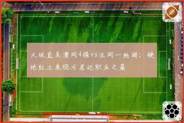 大坂直美澳网4强vs法网一轮游：硬地红土表现方差达职业之最