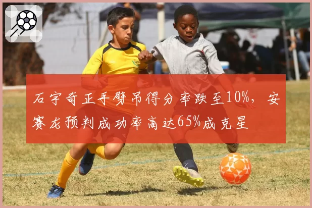 石宇奇正手劈吊得分率跌至10%，安赛龙预判成功率高达65%成克星