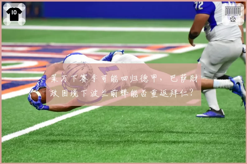 莱万下赛季可能回归德甲，巴萨财政困境下波兰前锋能否重返拜仁？