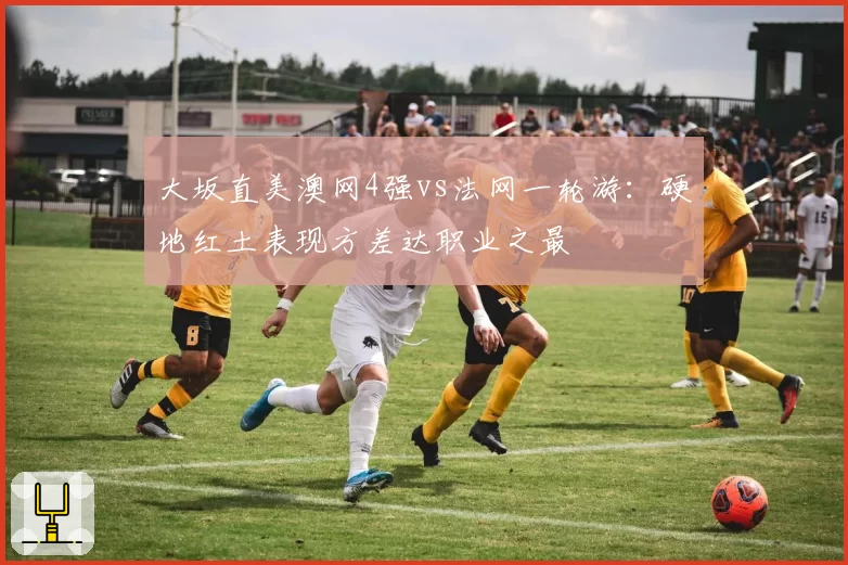 大坂直美澳网4强vs法网一轮游：硬地红土表现方差达职业之最