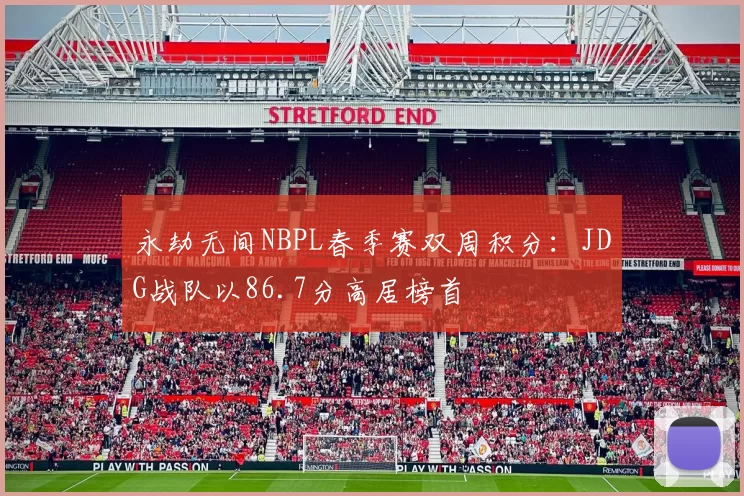 永劫无间NBPL春季赛双周积分：JDG战队以86.7分高居榜首