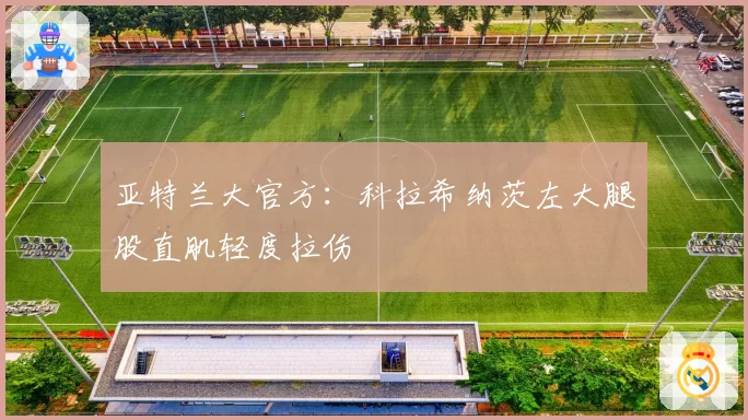 亚特兰大官方:科拉希纳茨左大腿股直肌轻度拉伤