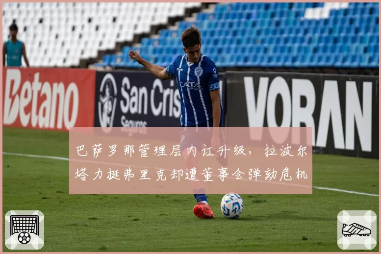 巴萨罗那管理层内讧升级，拉波尔塔力挺弗里克却遭董事会弹劾危机