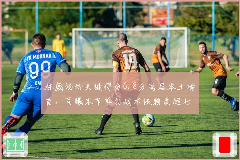 林葳场均关键得分6.8分高居本土榜首，同曦末节单打战术依赖度超七成