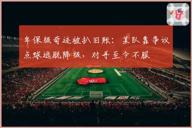 年保级奇迹被扒旧账：某队靠争议点球逃脱降级，对手至今不服
