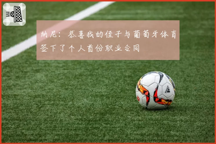 纳尼：恭喜我的侄子与葡萄牙体育签下了个人首份职业合同