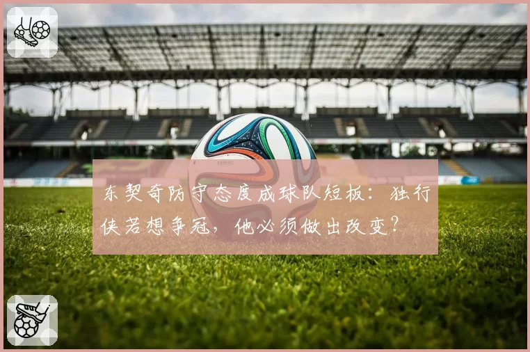 东契奇防守态度成球队短板：独行侠若想争冠，他必须做出改变？