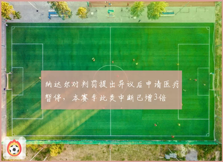 纳达尔对判罚提出异议后申请医疗暂停，本赛季此类中断已增3倍