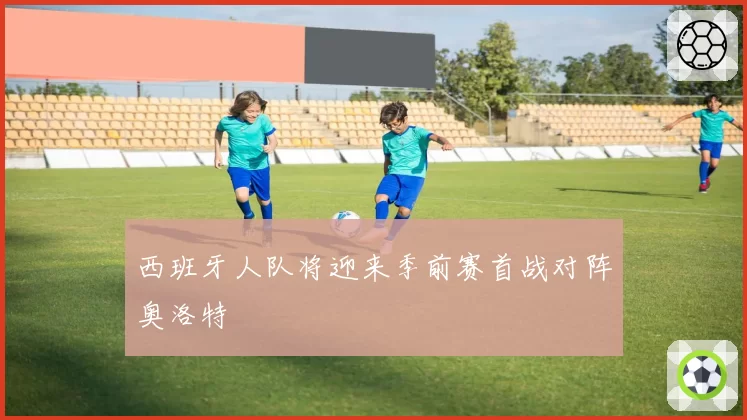 西班牙人队将迎来季前赛首战对阵奥洛特