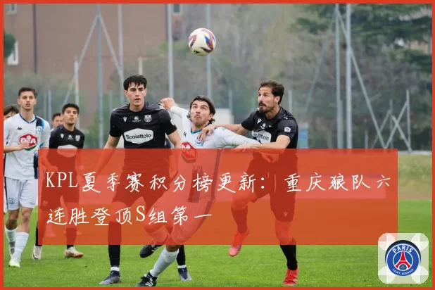KPL夏季赛积分榜更新：重庆狼队六连胜登顶S组第一