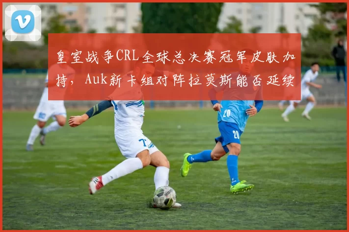皇室战争CRL全球总决赛冠军皮肤加持，Auk新卡组对阵拉莫斯能否延续统治？