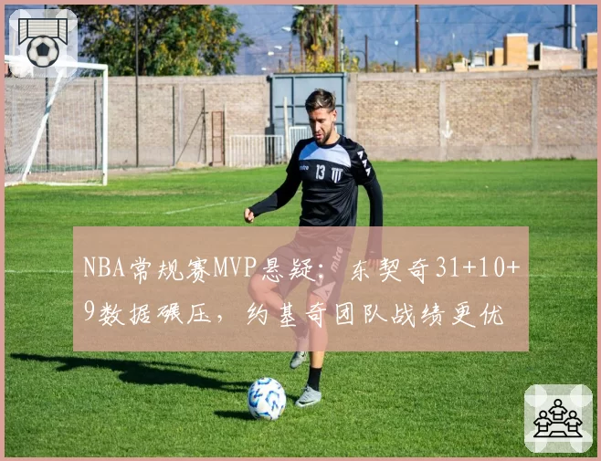 NBA常规赛MVP悬疑:东契奇31+10+9数据碾压,约基奇团队战绩更优