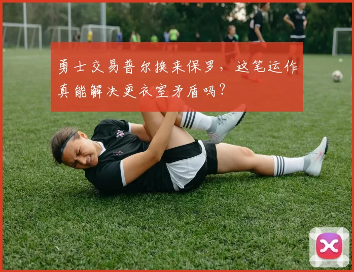 勇士交易普尔换来保罗，这笔运作真能解决更衣室矛盾吗？